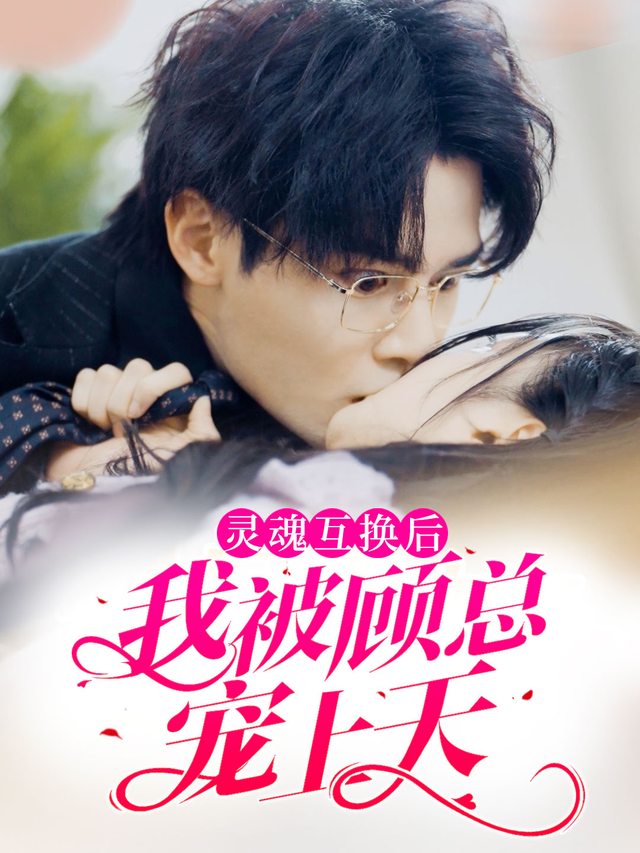灵魂互换后,我被顾总宠上天封面